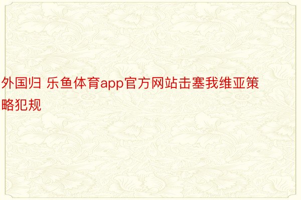 外国归 乐鱼体育app官方网站击塞我维亚策略犯规