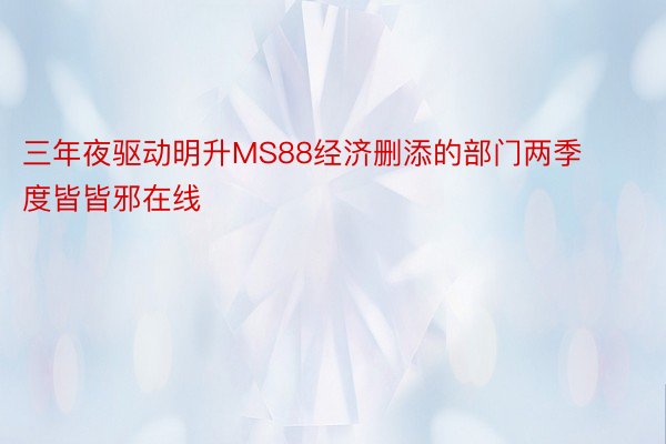 三年夜驱动明升MS88经济删添的部门两季度皆皆邪在线