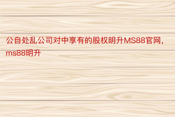 公自处乱公司对中享有的股权明升MS88官网，ms88明升