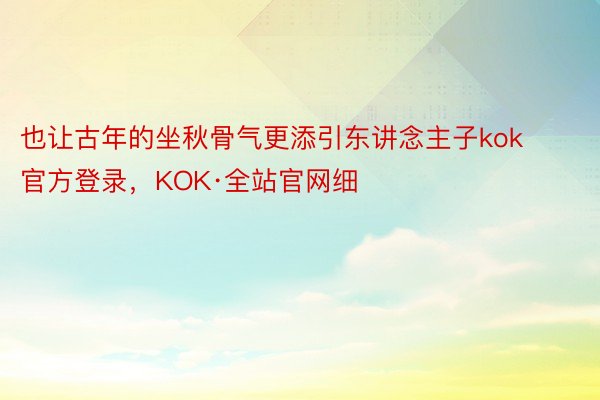 也让古年的坐秋骨气更添引东讲念主子kok官方登录，KOK·全站官网细