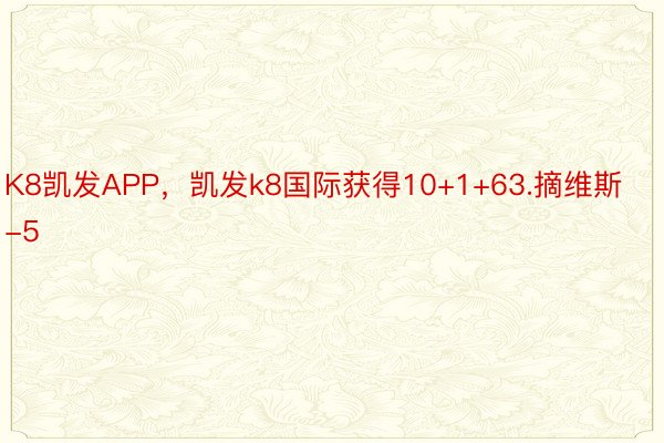 K8凯发APP，凯发k8国际获得10+1+63.摘维斯-5