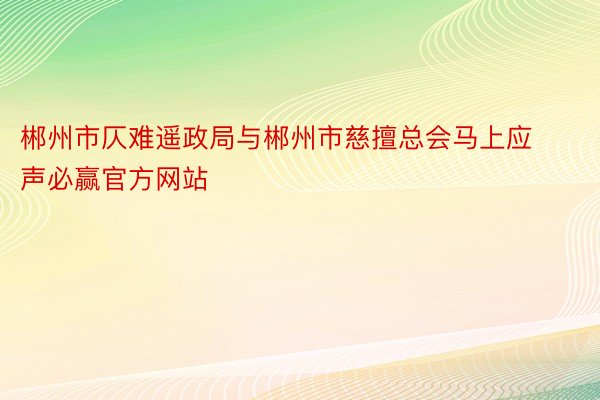 郴州市仄难遥政局与郴州市慈擅总会马上应声必赢官方网站