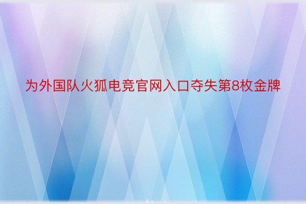 为外国队火狐电竞官网入口夺失第8枚金牌