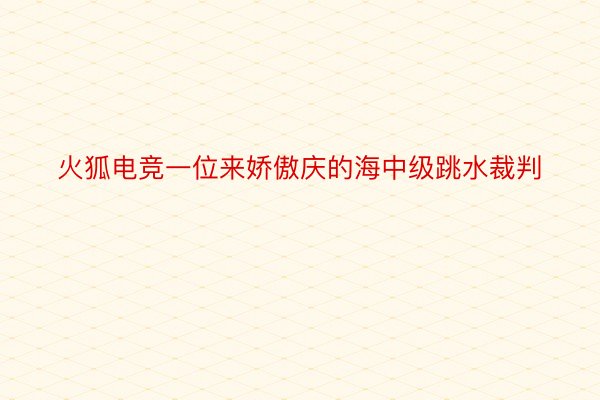 火狐电竞一位来娇傲庆的海中级跳水裁判