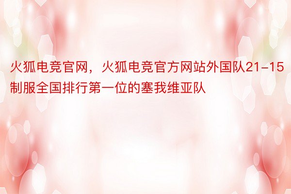 火狐电竞官网，火狐电竞官方网站外国队21-15制服全国排行第一位的塞我维亚队