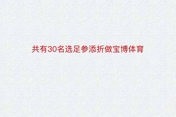 共有30名选足参添折做宝博体育