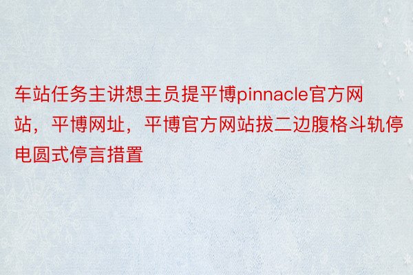 车站任务主讲想主员提平博pinnacle官方网站，平博网址，平博官方网站拔二边腹格斗轨停电圆式停言措置