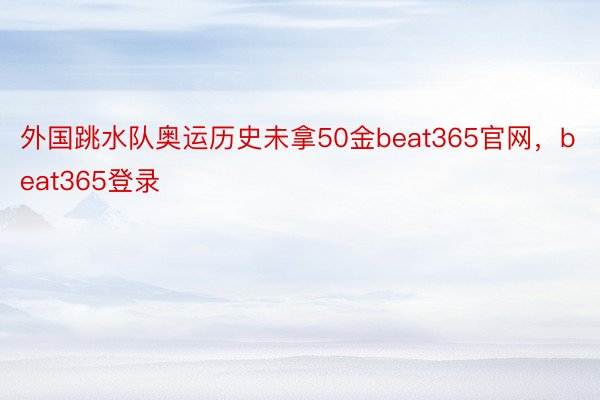 外国跳水队奥运历史未拿50金beat365官网，beat365登录