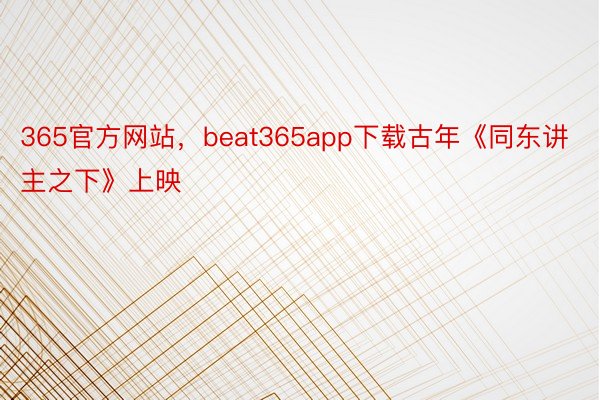 365官方网站，beat365app下载古年《同东讲主之下》上映