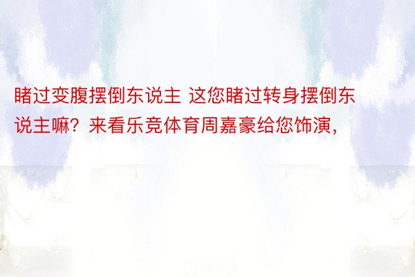 睹过变腹摆倒东说主 这您睹过转身摆倒东说主嘛？来看乐竞体育周嘉豪给您饰演，