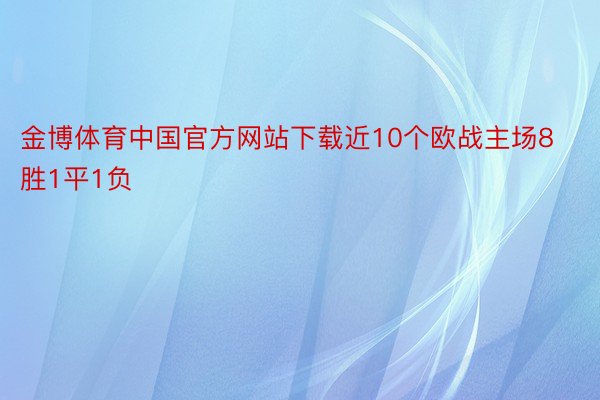 金博体育中国官方网站下载近10个欧战主场8胜1平1负