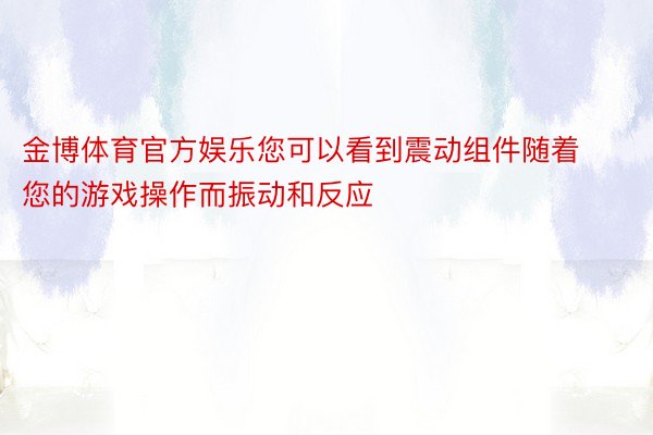 金博体育官方娱乐您可以看到震动组件随着您的游戏操作而振动和反应