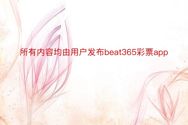 所有内容均由用户发布beat365彩票app