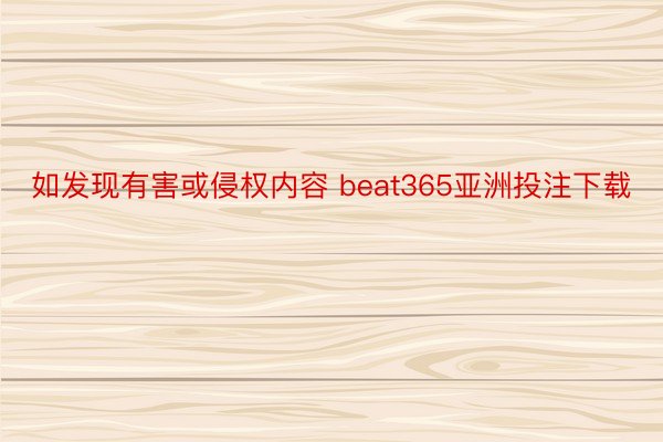 如发现有害或侵权内容 beat365亚洲投注下载