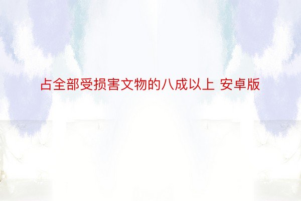 占全部受损害文物的八成以上 安卓版