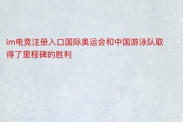 im电竞注册入口国际奥运会和中国游泳队取得了里程碑的胜利