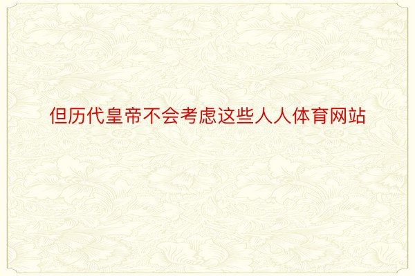 但历代皇帝不会考虑这些人人体育网站