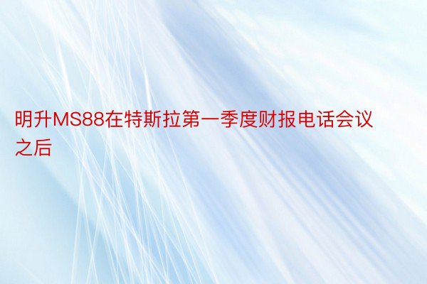 明升MS88在特斯拉第一季度财报电话会议之后