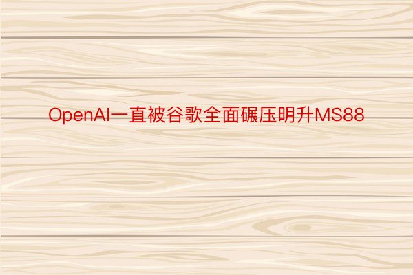 OpenAI一直被谷歌全面碾压明升MS88