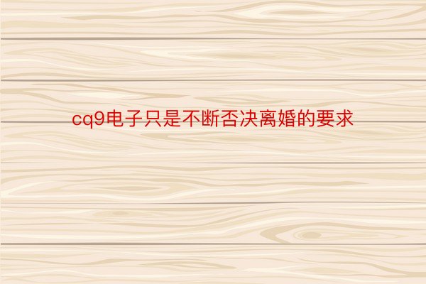 cq9电子只是不断否决离婚的要求