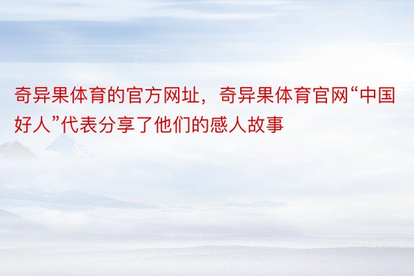 奇异果体育的官方网址，奇异果体育官网“中国好人”代表分享了他们的感人故事