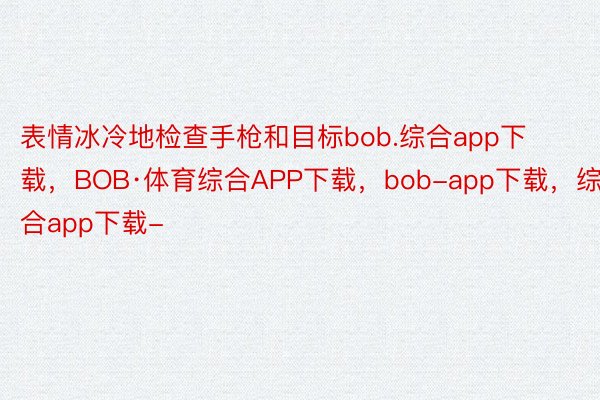 表情冰冷地检查手枪和目标bob.综合app下载，BOB·体育综合APP下载，bob-app下载，综合app下载-