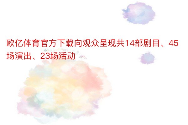 欧亿体育官方下载向观众呈现共14部剧目、45场演出、23场活动