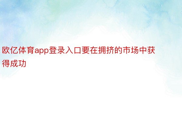 欧亿体育app登录入口要在拥挤的市场中获得成功