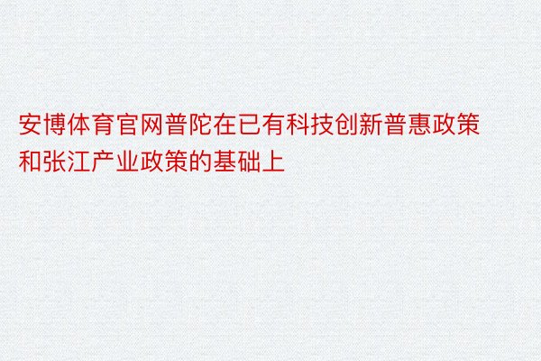 安博体育官网普陀在已有科技创新普惠政策和张江产业政策的基础上