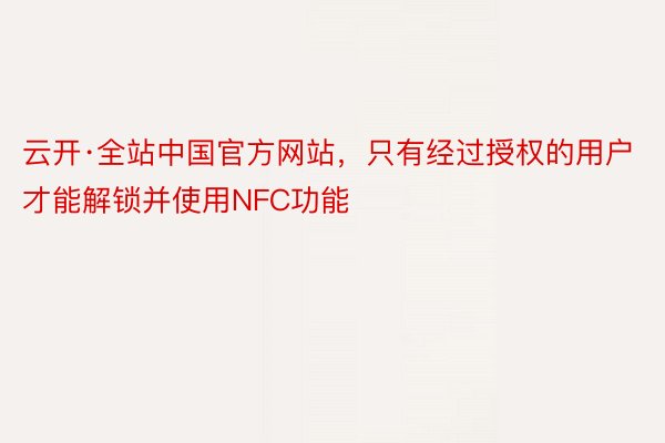 云开·全站中国官方网站，只有经过授权的用户才能解锁并使用NFC功能