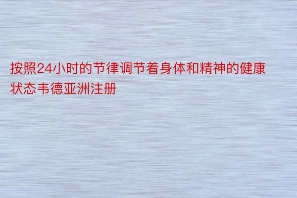 按照24小时的节律调节着身体和精神的健康状态韦德亚洲注册