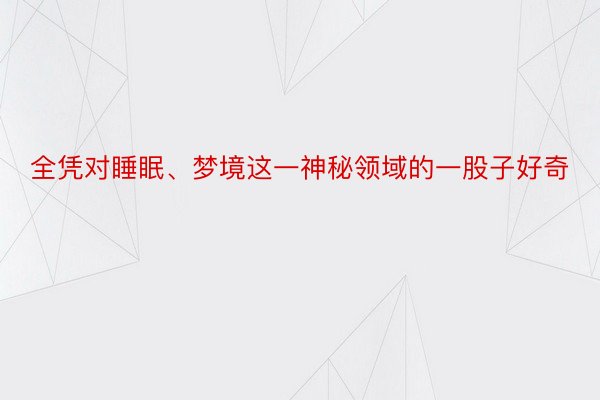 全凭对睡眠、梦境这一神秘领域的一股子好奇