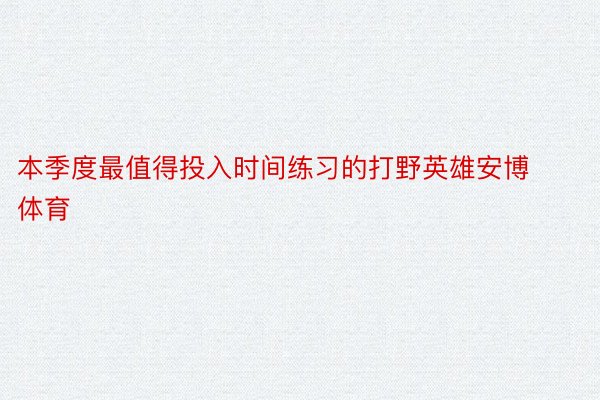 本季度最值得投入时间练习的打野英雄安博体育