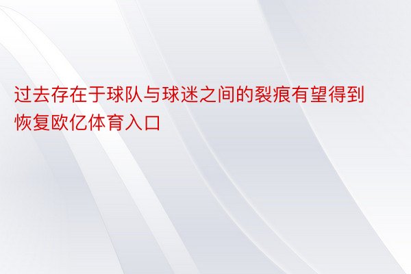 过去存在于球队与球迷之间的裂痕有望得到恢复欧亿体育入口