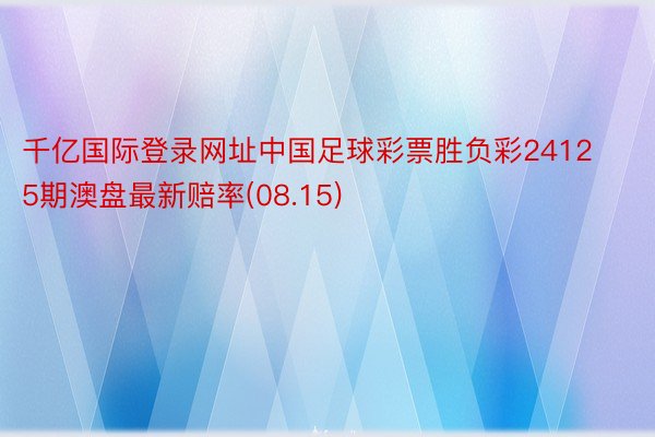 千亿国际登录网址中国足球彩票胜负彩24125期澳盘最新赔率(08.15)