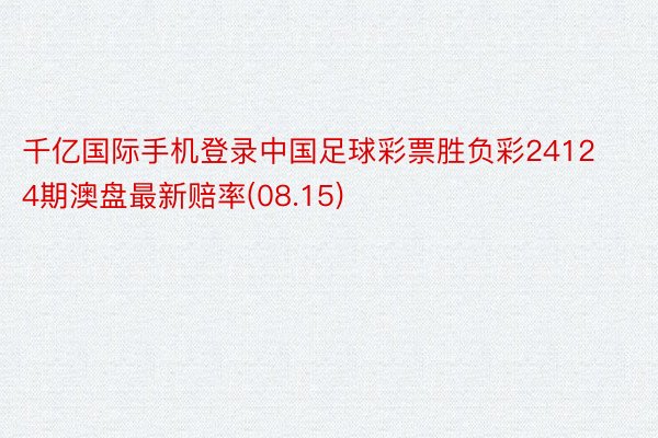 千亿国际手机登录中国足球彩票胜负彩24124期澳盘最新赔率(08.15)