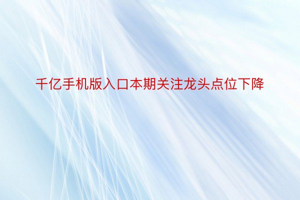 千亿手机版入口本期关注龙头点位下降