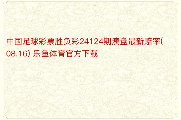 中国足球彩票胜负彩24124期澳盘最新赔率(08.16) 乐鱼体育官方下载