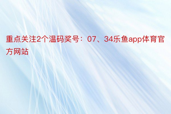 重点关注2个温码奖号：07、34乐鱼app体育官方网站