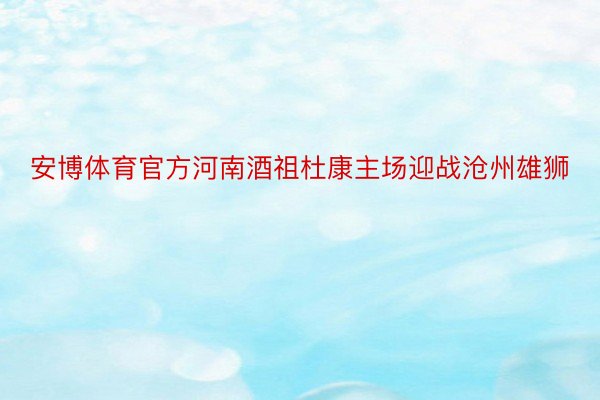 安博体育官方河南酒祖杜康主场迎战沧州雄狮