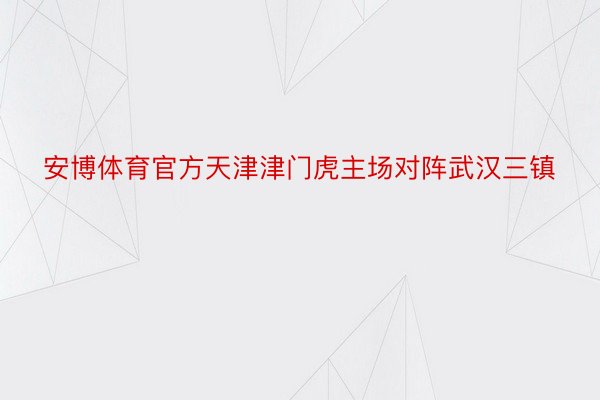 安博体育官方天津津门虎主场对阵武汉三镇