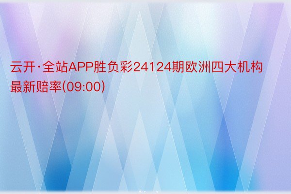 云开·全站APP胜负彩24124期欧洲四大机构最新赔率(09:00)