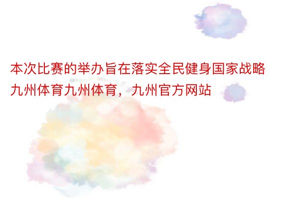 本次比赛的举办旨在落实全民健身国家战略九州体育九州体育，九州官方网站