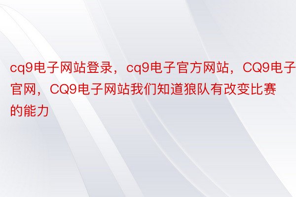 cq9电子网站登录，cq9电子官方网站，CQ9电子官网，CQ9电子网站我们知道狼队有改变比赛的能力