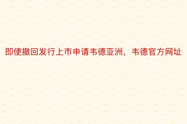 即使撤回发行上市申请韦德亚洲，韦德官方网址