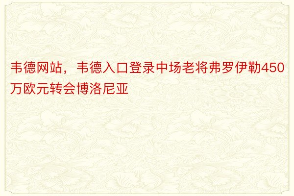 韦德网站，韦德入口登录中场老将弗罗伊勒450万欧元转会博洛尼亚