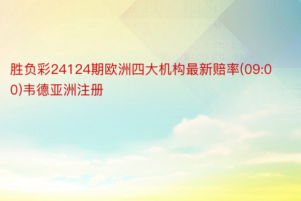 胜负彩24124期欧洲四大机构最新赔率(09:00)韦德亚洲注册