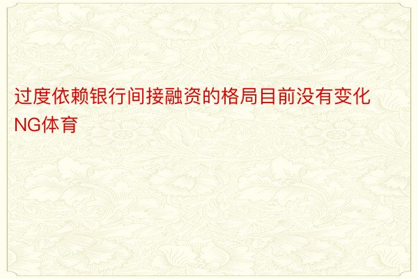 过度依赖银行间接融资的格局目前没有变化NG体育