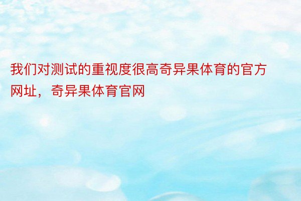 我们对测试的重视度很高奇异果体育的官方网址，奇异果体育官网