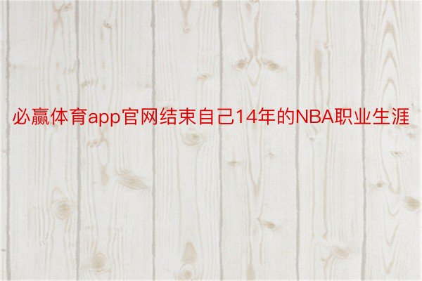 必赢体育app官网结束自己14年的NBA职业生涯